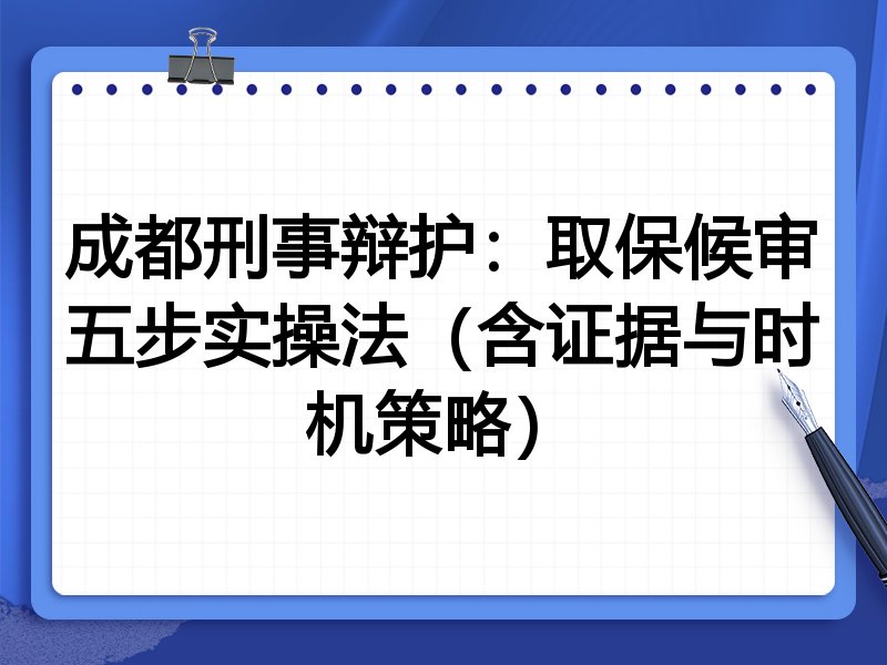 成都刑事辩护:取保候审五步实操法(含证据与时机策略)