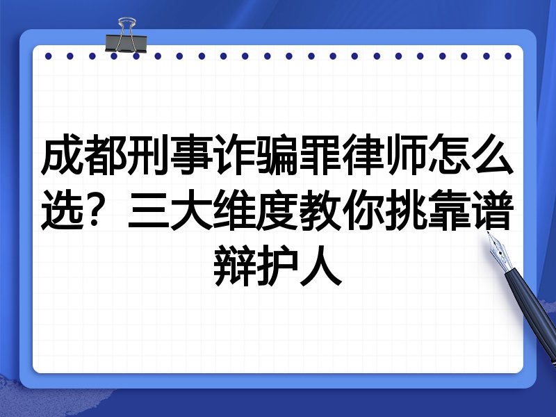 成都刑事诈骗罪律师怎么选?三大维度教你挑靠谱辩护人