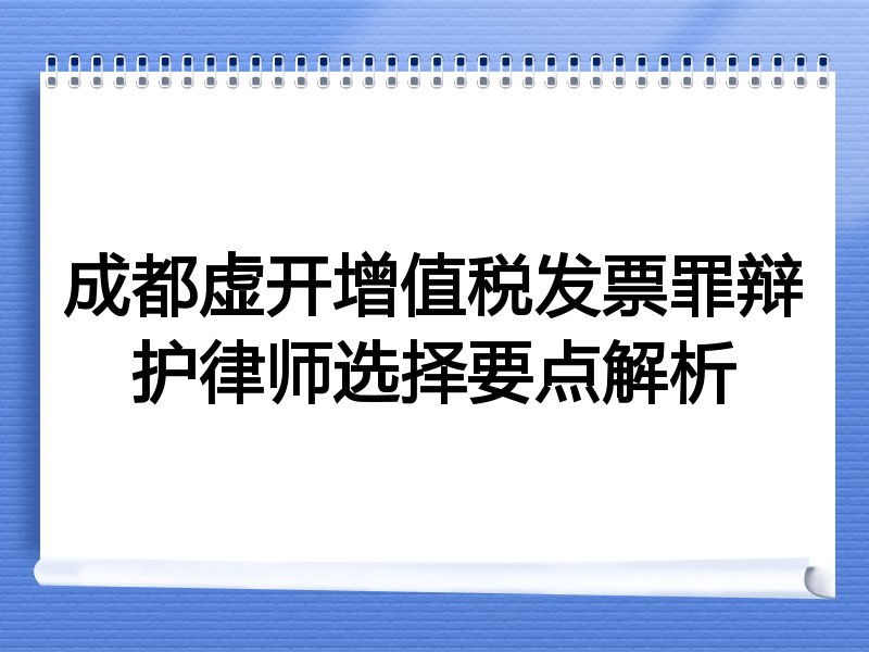 成都虚开增值税发票罪辩护律师选择要点解析