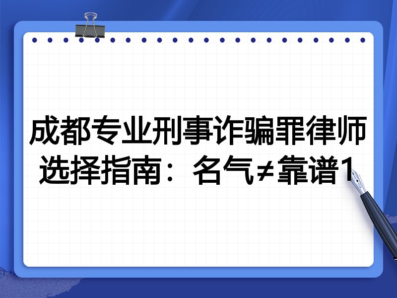 成都专业刑事诈骗罪律师选择指南：名气≠靠谱1