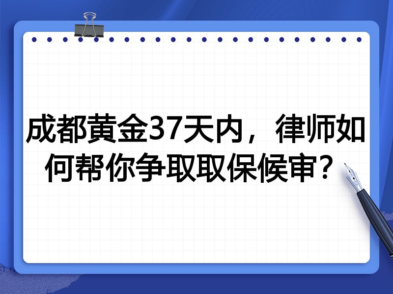 成都黄金37天内,律师如何帮你争取取保候审?