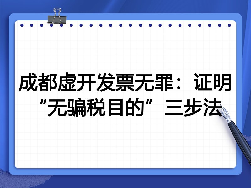 成都虚开发票无罪:证明“无骗税目的”三步法