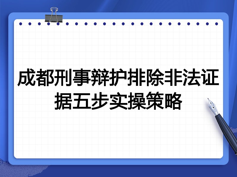 成都刑事辩护排除非法证据五步实操策略