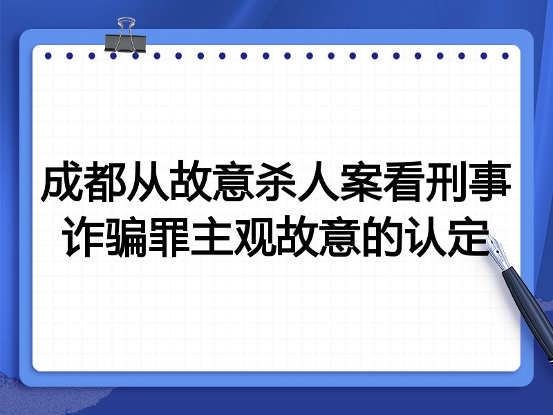 成都从故意杀人案看刑事诈骗罪主观故意的认定