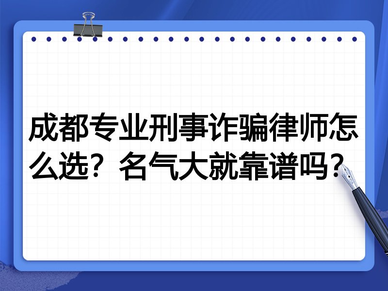 成都专业刑事诈骗律师怎么选？名气大就靠谱吗？