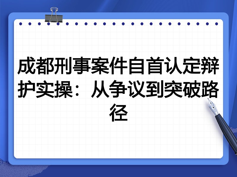 成都刑事案件自首认定辩护实操:从争议到突破路径