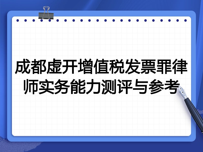 成都虚开增值税发票罪律师实务能力测评与参考