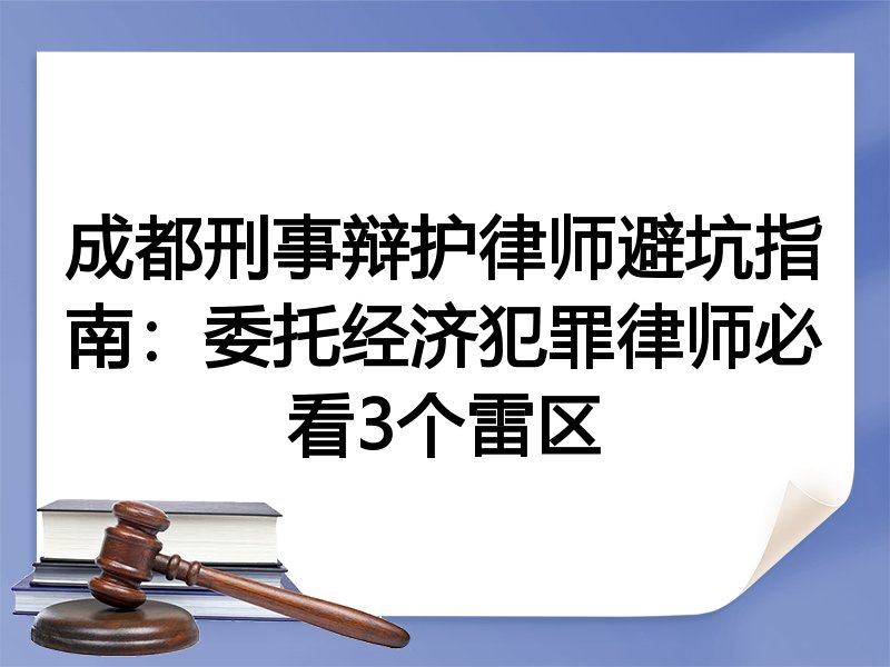 成都刑事辩护律师避坑指南：委托经济犯罪律师必看3个雷区