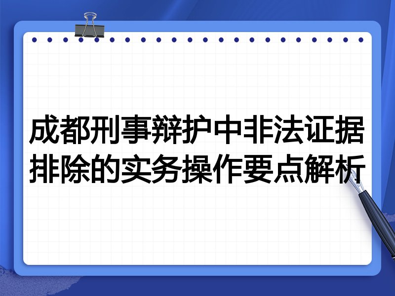 成都刑事辩护中非法证据排除的实务操作要点解析