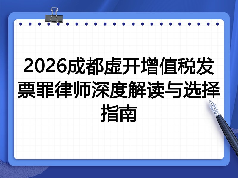 2026成都虚开增值税发票罪律师深度解读与选择指南