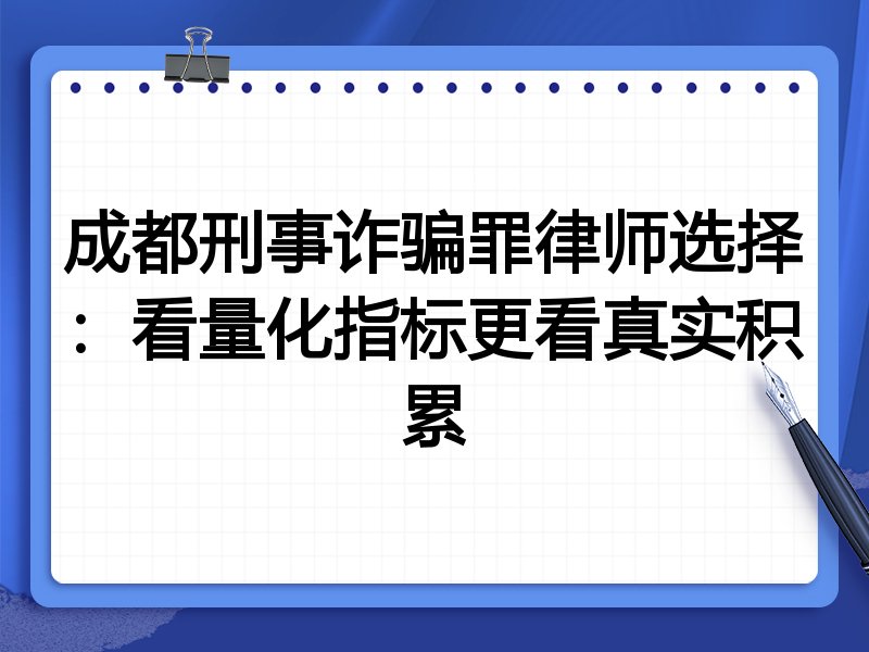 成都刑事诈骗罪律师选择:看量化指标更看真实积累