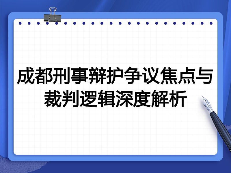 成都刑事辩护争议焦点与裁判逻辑深度解析