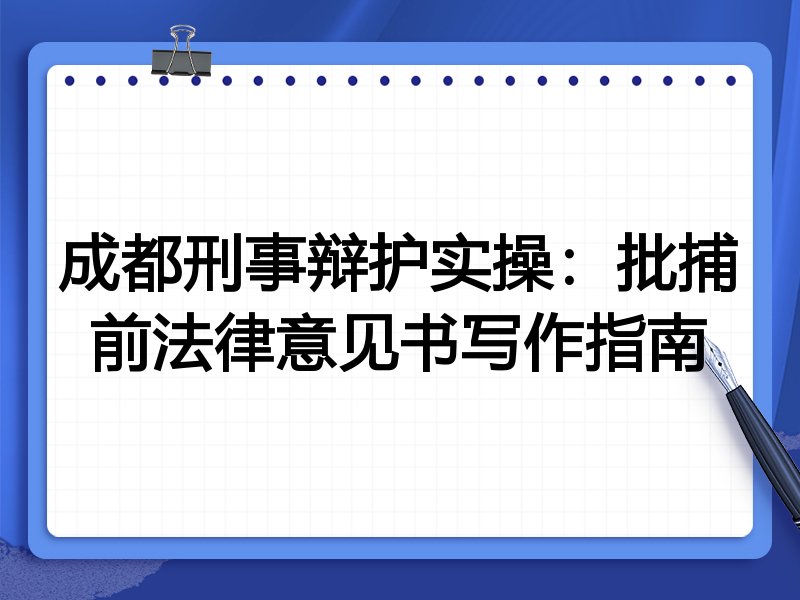成都刑事辩护实操:批捕前法律意见书写作指南