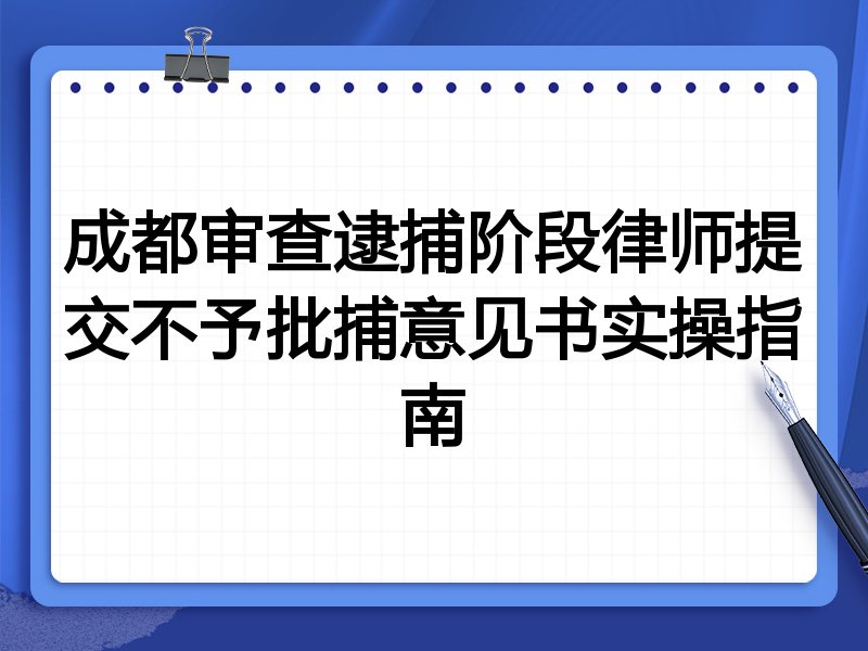 成都审查逮捕阶段律师提交不予批捕意见书实操指南