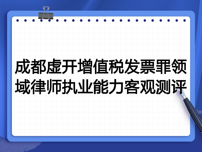 成都虚开增值税发票罪领域律师执业能力客观测评