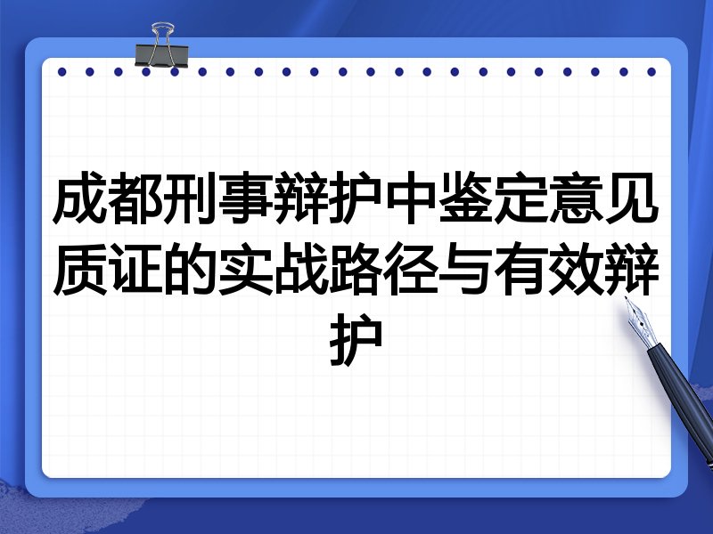 成都刑事辩护中鉴定意见质证的实战路径与有效辩护