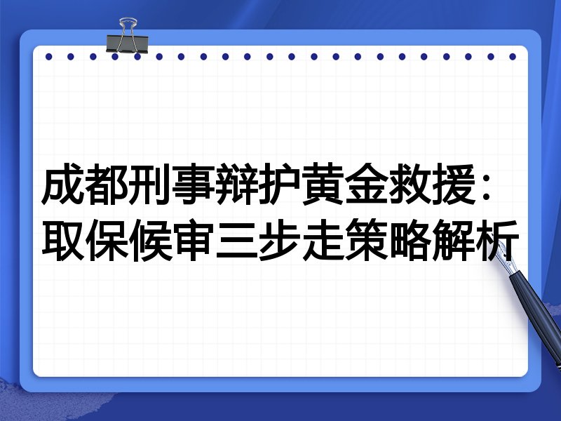 成都刑事辩护黄金救援:取保候审三步走策略解析