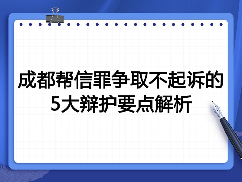 成都帮信罪争取不起诉的5大辩护要点解析