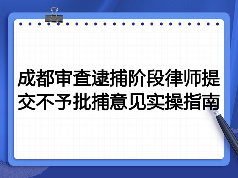 成都审查逮捕阶段律师提交不予批捕意见实操指南