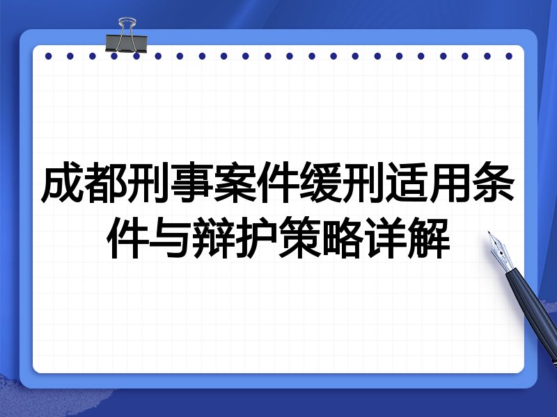 成都刑事案件缓刑适用条件与辩护策略详解