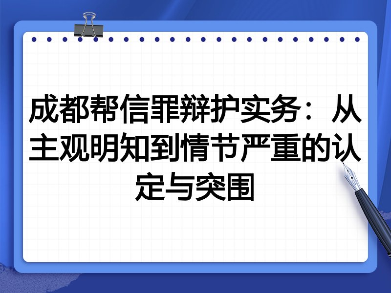 成都帮信罪辩护实务：从主观明知到情节严重的认定与突围