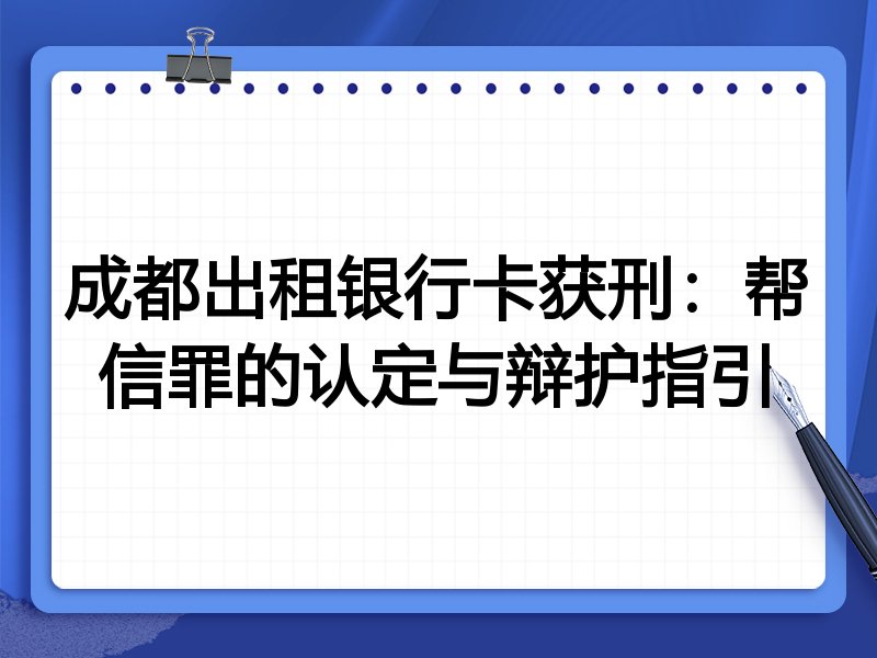 成都出租银行卡获刑:帮信罪的认定与辩护指引