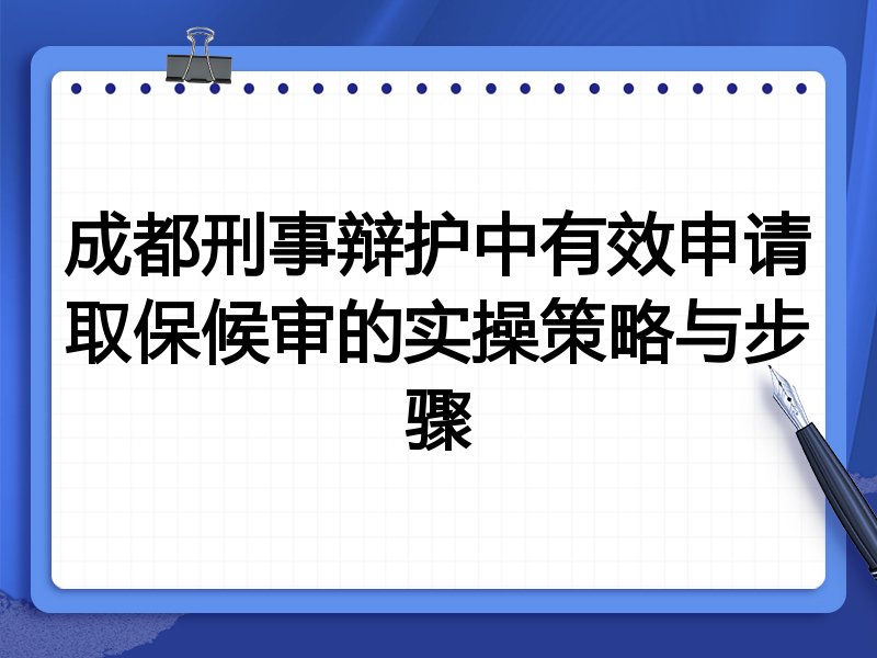 成都刑事辩护中有效申请取保候审的实操策略与步骤