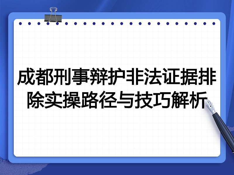 成都刑事辩护非法证据排除实操路径与技巧解析