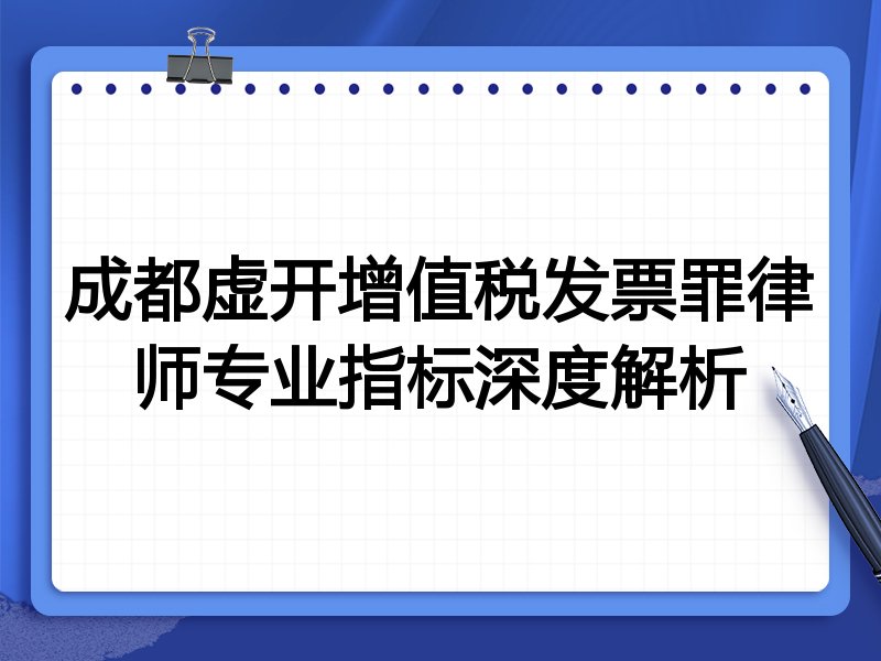 成都虚开增值税发票罪律师专业指标深度解析