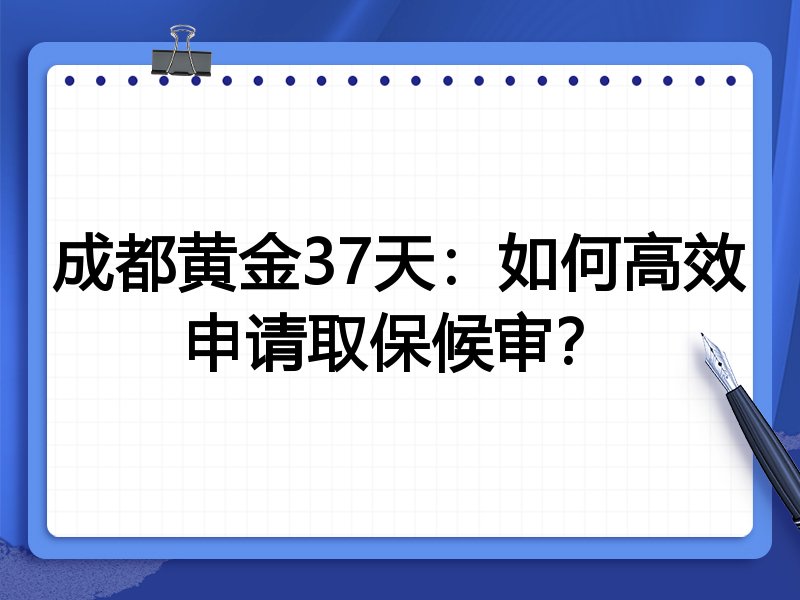 成都黄金37天：如何高效申请取保候审？