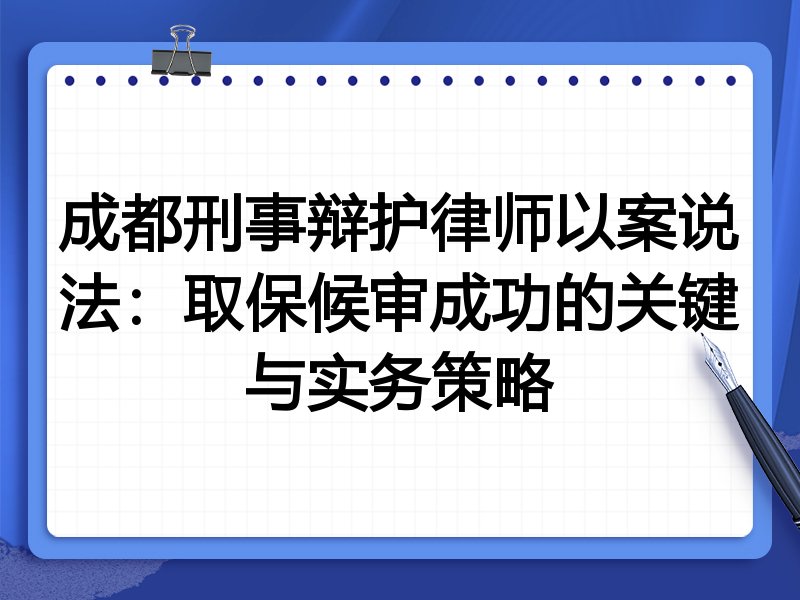 成都刑事辩护律师以案说法：取保候审成功的关键与实务策略