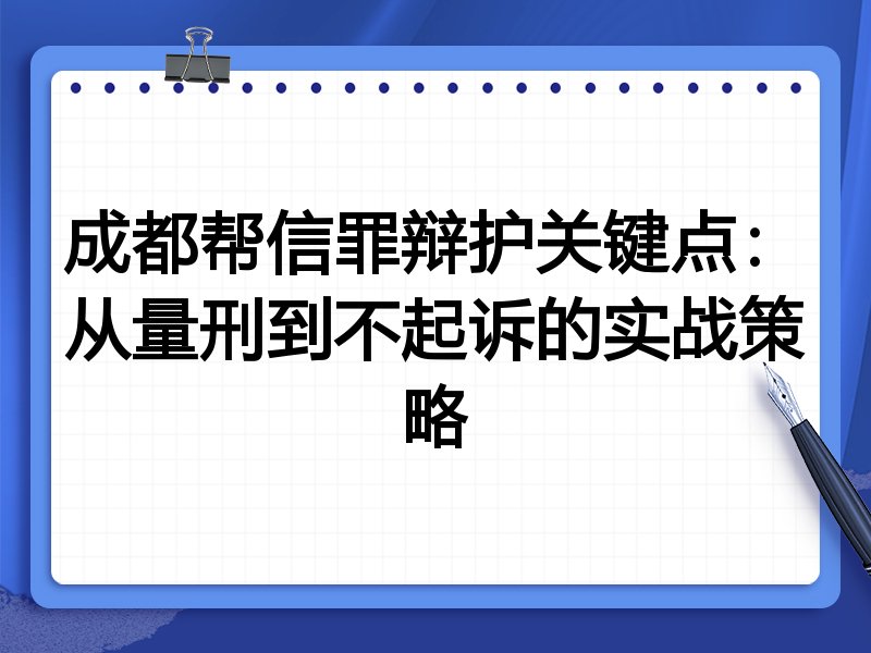 成都帮信罪辩护关键点:从量刑到不起诉的实战策略