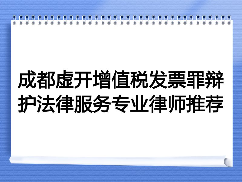 成都虚开增值税发票罪辩护法律服务专业律师推荐