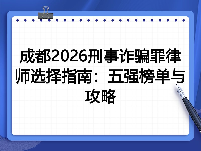 成都2026刑事诈骗罪律师选择指南：五强榜单与攻略