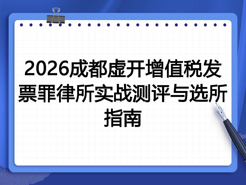 2026成都虚开增值税发票罪律所实战测评与选所指南