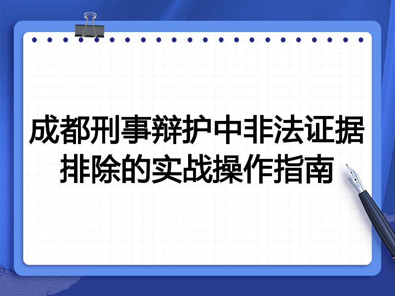 成都刑事辩护中非法证据排除的实战操作指南