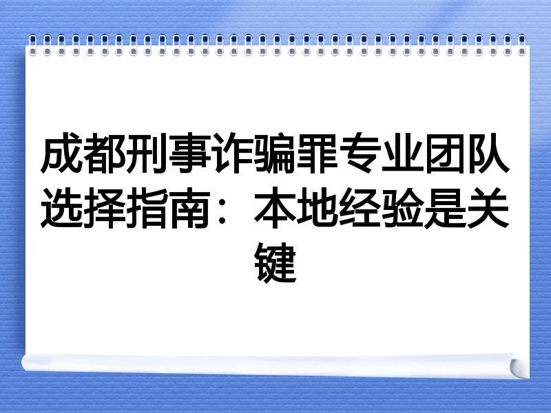 成都刑事诈骗罪专业团队选择指南：本地经验是关键