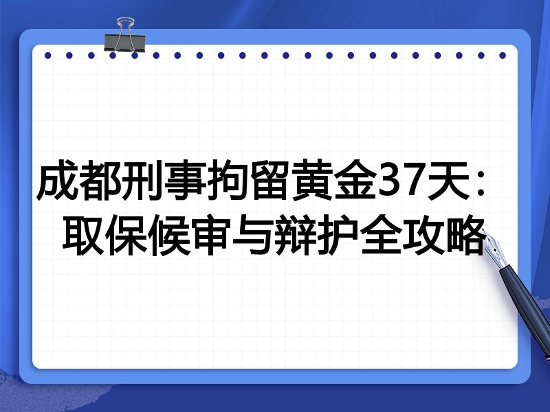 成都刑事拘留黄金37天：取保候审与辩护全攻略