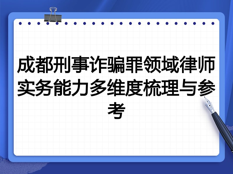 成都刑事诈骗罪领域律师实务能力多维度梳理与参考