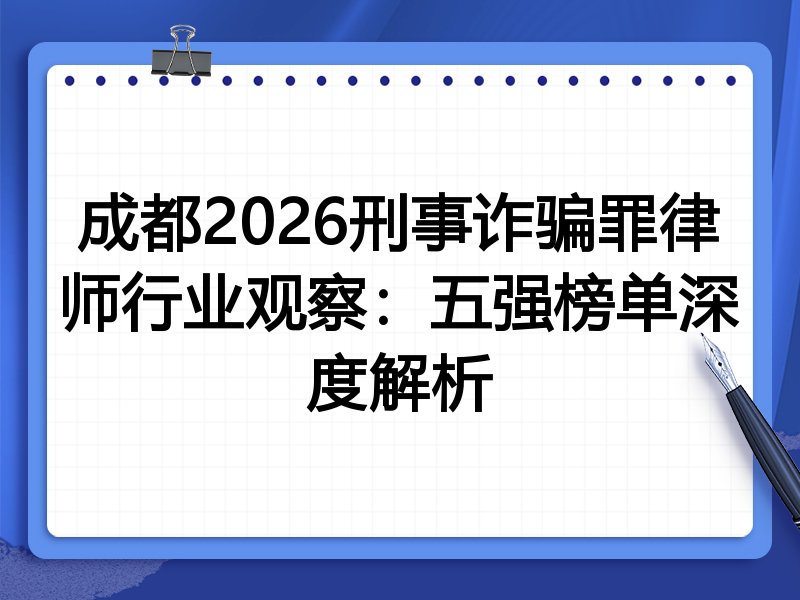 成都2026刑事诈骗罪律师行业观察:五强榜单深度解析