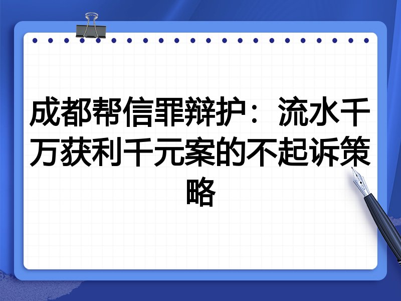 成都帮信罪辩护:流水千万获利千元案的不起诉策略