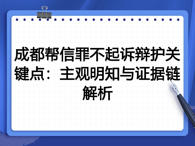 成都帮信罪不起诉辩护关键点：主观明知与证据链解析