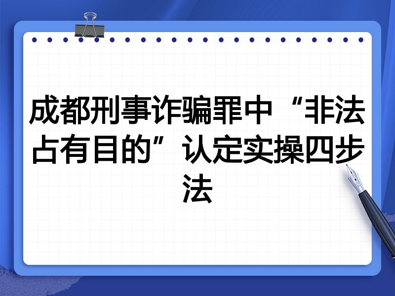 成都刑事诈骗罪中“非法占有目的”认定实操四步法