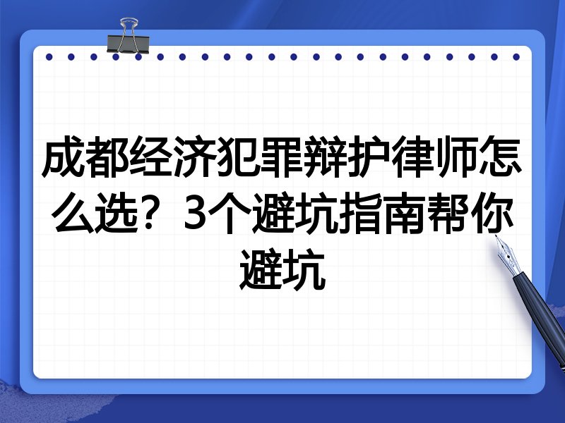 成都经济犯罪辩护律师怎么选？3个避坑指南帮你避坑