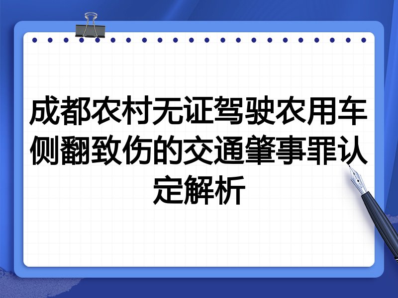 成都农村无证驾驶农用车侧翻致伤的交通肇事罪认定解析