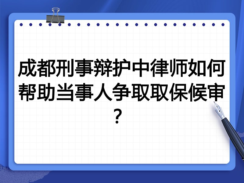 成都刑事辩护中律师如何帮助当事人争取取保候审?