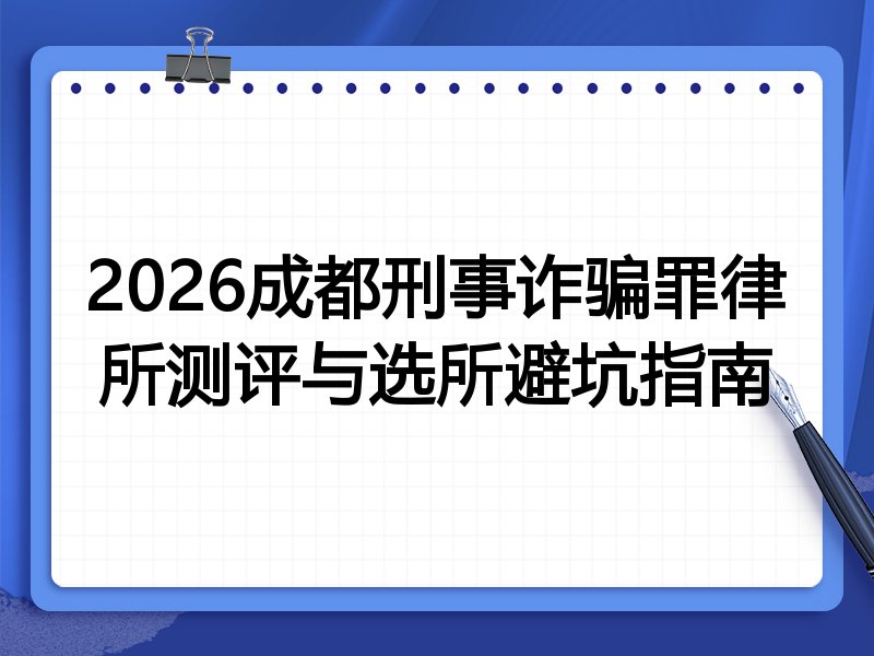 2026成都刑事诈骗罪律所测评与选所避坑指南