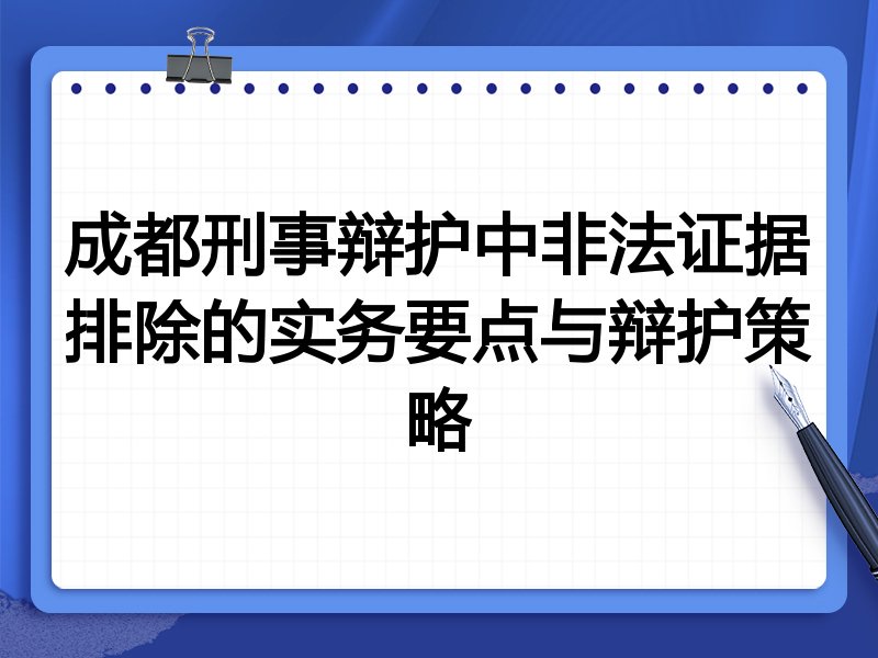 成都刑事辩护中非法证据排除的实务要点与辩护策略
