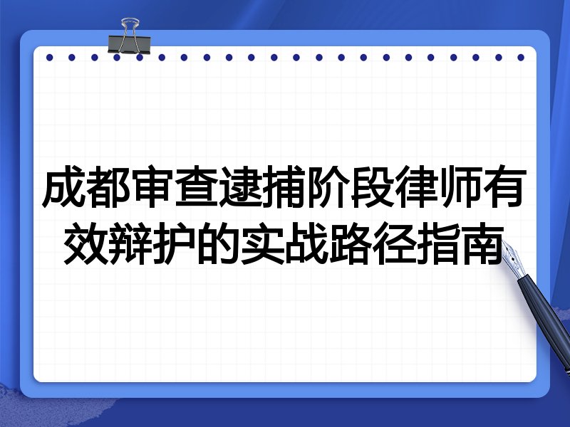 成都审查逮捕阶段律师有效辩护的实战路径指南