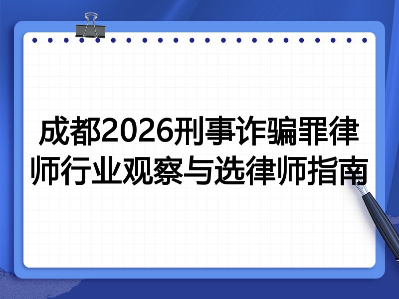成都2026刑事诈骗罪律师行业观察与选律师指南